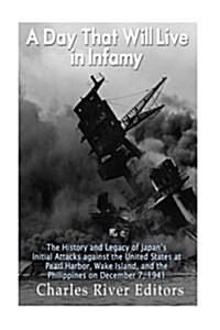 A Day That Will Live in Infamy: The History and Legacy of Japans Initial Attacks Against the United States at Pearl Harbor, Wake Island, and the Phil (Paperback)