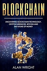 Blockchain: Uncovering Blockchain Technology, Cryptocurrencies, Bitcoin and the Future of Money: Blockchain and Cryptocurrency Exp (Paperback)