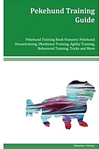 Pekehund Training Guide Pekehund Training Book Features: Pekehund Housetraining, Obedience Training, Agility Training, Behavioral Training, Tricks and (Paperback)