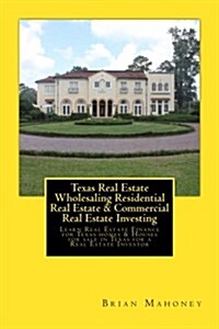 Texas Real Estate Wholesaling Residential Real Estate & Commercial Real Estate Investing: Learn Real Estate Finance for Texas Homes & Houses for Sale (Paperback)