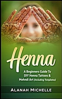 Henna: A Beginners Guide to DIY Henna Tattoos & Mehndi Art (Including Templates) (Paperback)
