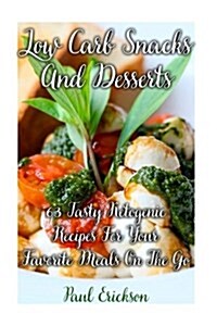 Low Carb Snacks and Desserts: 63 Tasty Ketogenic Recipes for Your Favorite Meals on the Go: (Low Carbohydrate, High Protein, Low Carbohydrate Foods, (Paperback)