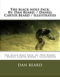 The Black Wolf Pack. by: Dan Beard. / Daniel Carter Beard / Illustrated (Paperback)