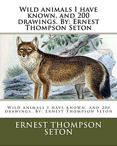 Wild Animals I Have Known, and 200 Drawings. by: Ernest Thompson Seton (Paperback)