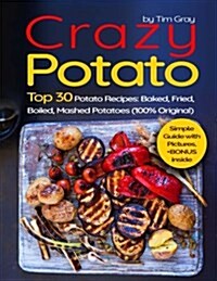 Crazy Potato: Top 30 Potato Recipes: Baked, Fried, Boiled, Mashed Potatoes (100% Original) (Paperback)