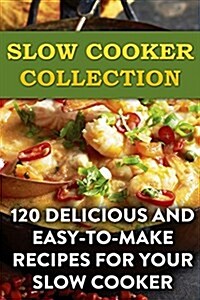 Slow Cooker Collection: 120 Delicious and Easy-To-Make Recipes for Your Slow Cooker: (Slow Cooker Recipes, Slow Cooker Cookbook) (Paperback)