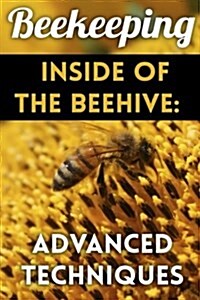 Beekeeping - Inside of the Beehive: Advanced Techniques: (Backyard Beekeeping, Beekeeping Guide) (Paperback)