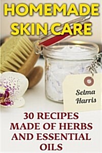 Homemade Skin Care: 30 Recipes Made of Herbs and Essential Oils: (Natural Skin Care, Natural Beauty Book) (Paperback)