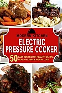 Electric Pressure Cooker: 50 Easy Recipes For: Healthy Eating, Healthy Living, & Weight Loss (Paperback)