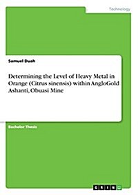 Determining the Level of Heavy Metal in Orange (Citrus Sinensis) Within Anglogold Ashanti, Obuasi Mine (Paperback)