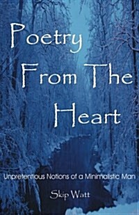 Poetry from the Heart: Unpretentious Notions of a Minimalistic Man (Paperback)