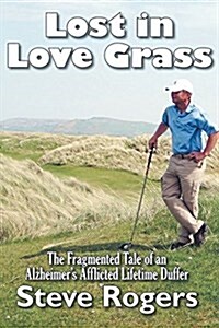 Lost in Love Grass: The Fragmented Tale of an Alzheimers Afflicted Lifetime Duffer (Paperback)
