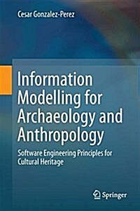 Information Modelling for Archaeology and Anthropology: Software Engineering Principles for Cultural Heritage (Hardcover, 2018)