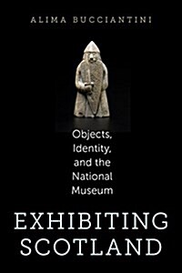 Exhibiting Scotland: Objects, Identity, and the National Museum (Hardcover)