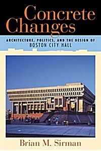 Concrete Changes: Architecture, Politics, and the Design of Boston City Hall (Paperback)