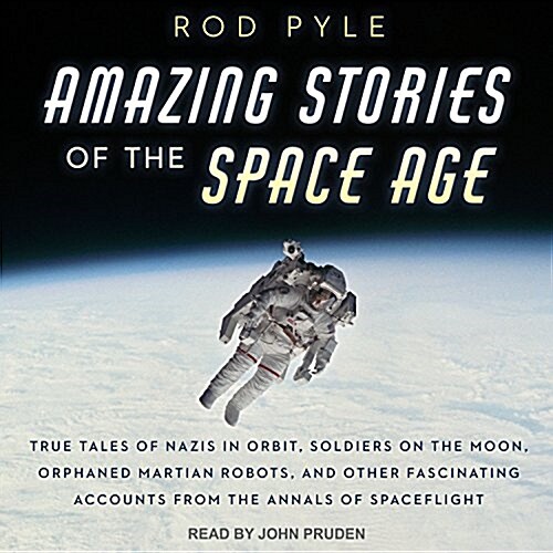 Amazing Stories of the Space Age: True Tales of Nazis in Orbit, Soldiers on the Moon, Orphaned Martian Robots, and Other Fascinating Accounts from the (Audio CD)