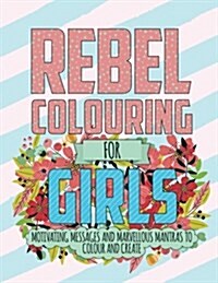 Rebel Colouring for Girls : Motivating Messages & Marvellous Mantras to Colour & Create (Paperback)