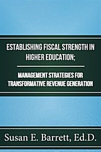 Establishing Fiscal Strength in Higher Education; Management Strategies for Transformative Revenue Generation (Paperback)