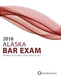2018 Alaska Bar Exam Primer Outlines and Checklists (Paperback)