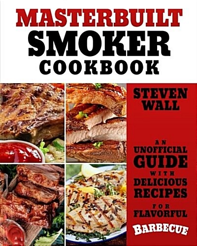 Masterbuilt Smoker Cookbook: An Unofficial Guide with Delicious Recipes for Flavorful Barbeque (Paperback)