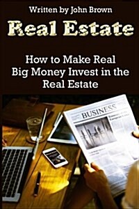 Real Estate: How to Make Really Big Money: Investing in Real Estate (Paperback)