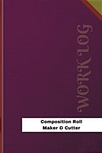 Composition Roll Maker & Cutter Work Log: Work Journal, Work Diary, Log - 126 Pages, 6 X 9 Inches (Paperback)