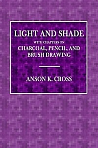 Light and Shade: With Chapters on Charcoal, Pencil, and Brush Drawing (Paperback)