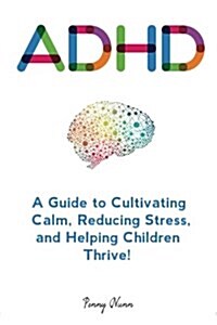 ADHD: A Guide to Cultivating Calm, Reducing Stress, and Helping Children Thrive! (Paperback)