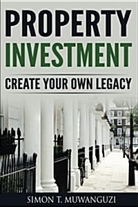 Property Investment: Create Your Own Legacy (Paperback)