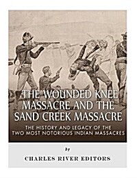 The Wounded Knee Massacre and the Sand Creek Massacre: The History and Legacy of the Two Most Notorious Indian Massacres (Paperback)