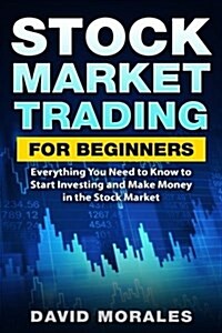 Stock Market: Stock Market Trading for Beginners- Everything You Need to Know to Start Investing and Make Money in the Stock Market (Paperback)