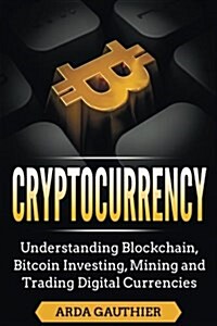 Cryptocurrency: Understanding Blockchain, Bitcoin Investing, Mining and Trading Digital Currencies (Paperback)