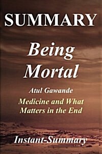 Summary - Being Mortal: By Atul Gawande -- Medicine and What Matters in the End - Chapter by Chapter Summary (Paperback)