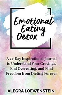 Emotional Eating Detox: A 21-Day Inspirational Journal to Understand Your Cravings, End Overeating, and Find Freedom from Dieting Forever (Paperback)