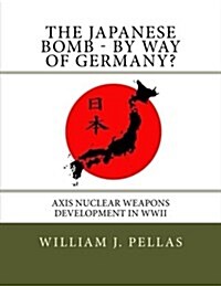 The Japanese Bomb - By Way of Germany?: Axis Nuclear Weapons Development in WWII (Paperback)