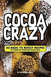 Cocoa Crazy: 40 Basic to Boozy Recipes - To Celebrate National Cocoa Day (Paperback)