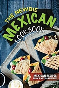 The Newbie Mexican Cookbook: Mexican Recipes from a Mexican Kitchen (Paperback)