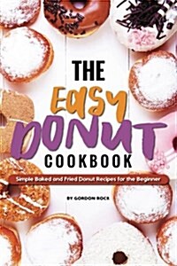The Easy Donut Cookbook: Simple Baked and Fried Donut Recipes for the Beginner (Paperback)
