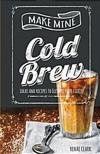 Make Mine Cold Brew: Ideas and Recipes to Elevate Your Coffee (Paperback)