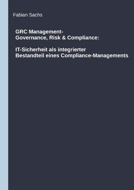 Grc Management-Governance, Risk & Compliance: It-Sicherheit ALS Integrierter Bestandteil Eines Compliance-Managements (Hardcover)