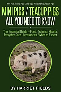 Mini Pigs / Teacup Pigs All You Need to Know: The Essential Guide - Food, Training, Health, Everyday Care, Accessories What to Expect Mini Pigs, Teacu (Paperback)