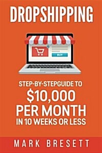 Dropshipping: Step-By-Step Guide to $10,000 Per Month in 10 Weeks or Less (Paperback)