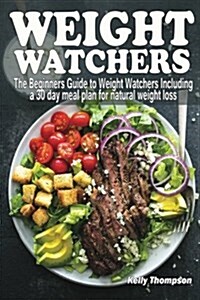 Weight Watchers: The Beginners Guide to Weight Watchers Including a 30 Day Meal Plan for Natural Weight Loss (Paperback)