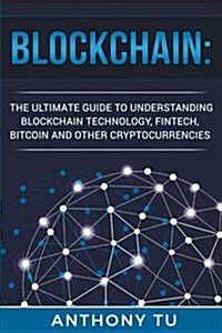 Blockchain: The Ultimate Guide to Understanding Blockchain Technology, Fintech, Bitcoin, and Other Cryptocurrencies. (Paperback)