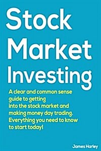 Stock Market Investing: A Clear and Common Sense Guide to Getting Into the Stock Market and Making Money Day Trading. (Paperback)