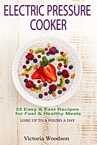 Electric Pressure Cooker: 25 Easy & Fast Recipes for Fast & Healthy Meals (Paperback)
