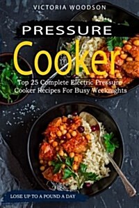 Pressure Cooker: Top 25 Complete Electric Pressure Cooker Recipes for Busy Weeknights (Paperback)