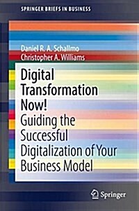 Digital Transformation Now!: Guiding the Successful Digitalization of Your Business Model (Paperback, 2018)