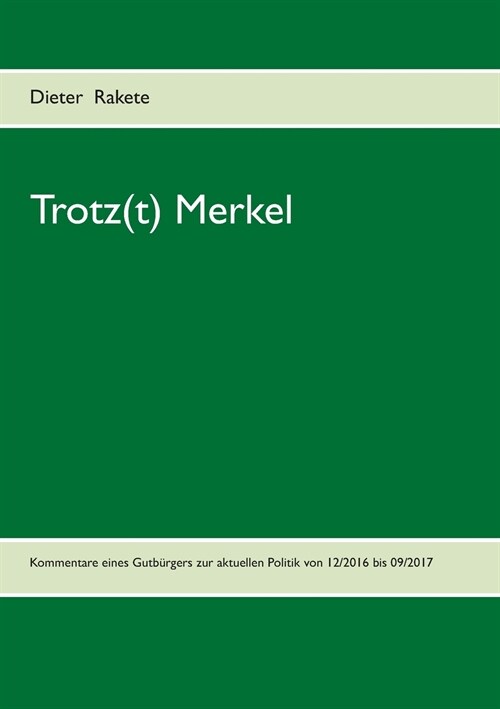 Trotz(t) Merkel: Kommentare eines Gutb?gers zur aktuellen Politik von 12/2016 bis 09/2017 (Paperback)