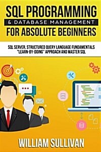 SQL Programming & Database Management for Absolute Beginners SQL Server, Structured Query Language Fundamentals: Learn - By Doing Approach and Master (Paperback)